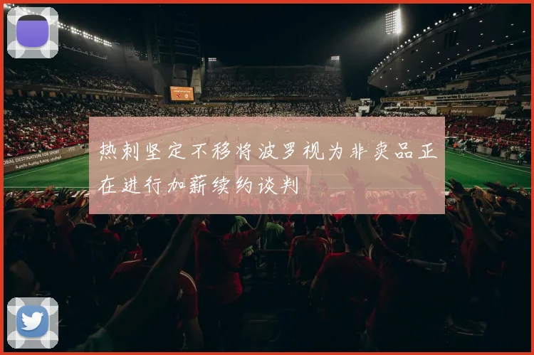 热刺坚定不移将波罗视为非卖品正在进行加薪续约谈判