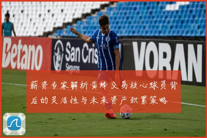 薪资专家解析黄蜂交易核心球员背后的灵活性与未来资产积累策略