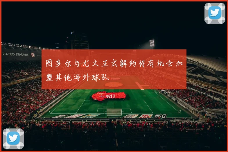 图多尔与尤文正式解约将有机会加盟其他海外球队