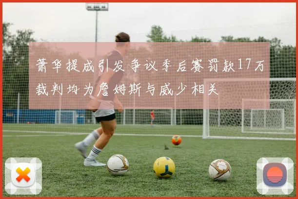 萧华提成引发争议季后赛罚款17万裁判均为詹姆斯与威少相关
