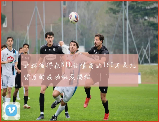 达林彼得森NIL估值高达160万美元背后的成功秘笈揭秘