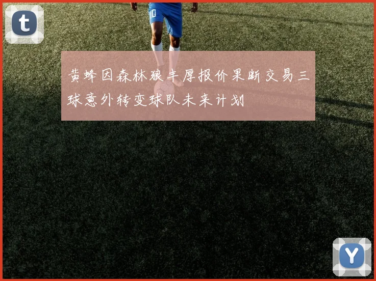黄蜂因森林狼丰厚报价果断交易三球意外转变球队未来计划