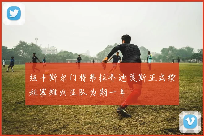 纽卡斯尔门将弗拉乔迪莫斯正式续租塞维利亚队为期一年