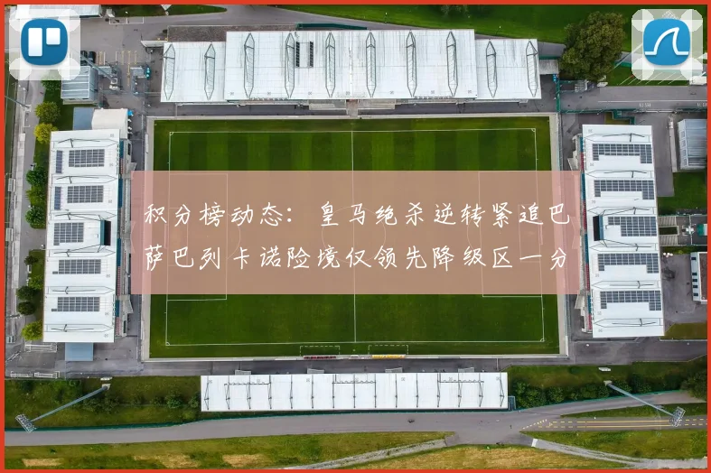 积分榜动态：皇马绝杀逆转紧追巴萨巴列卡诺险境仅领先降级区一分