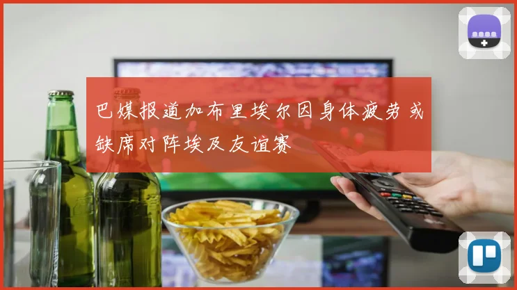 巴媒报道加布里埃尔因身体疲劳或缺席对阵埃及友谊赛