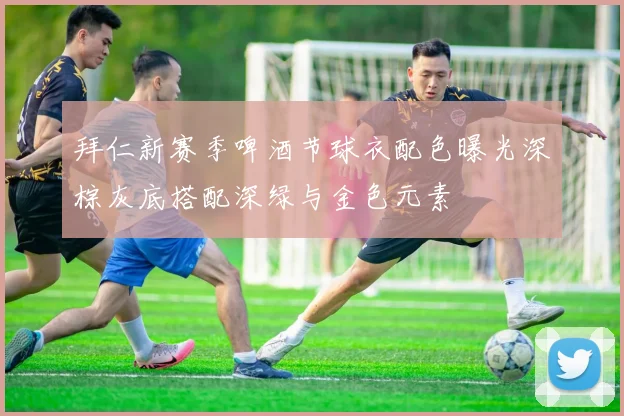 拜仁新赛季啤酒节球衣配色曝光深棕灰底搭配深绿与金色元素