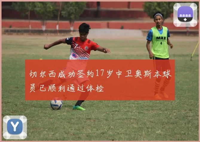 切尔西成功签约17岁中卫奥斯本球员已顺利通过体检