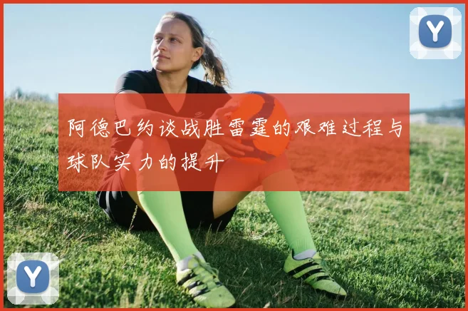 阿德巴约谈战胜雷霆的艰难过程与球队实力的提升