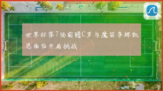 世界杯第7场前瞻C罗与魔笛争辉凯恩面临开局挑战